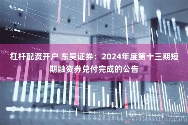 杠杆配资开户 东吴证券：2024年度第十三期短期融资券兑付完成的公告