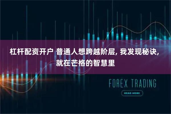 杠杆配资开户 普通人想跨越阶层, 我发现秘诀, 就在芒格的智慧里