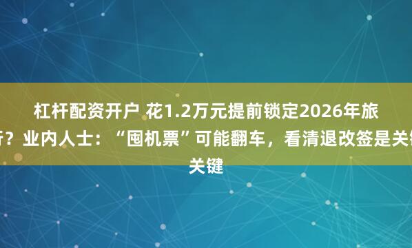 杠杆配资开户 花1.2万元提前锁定2026年旅行？业内人士：“囤机票”可能翻车，看清退改签是关键