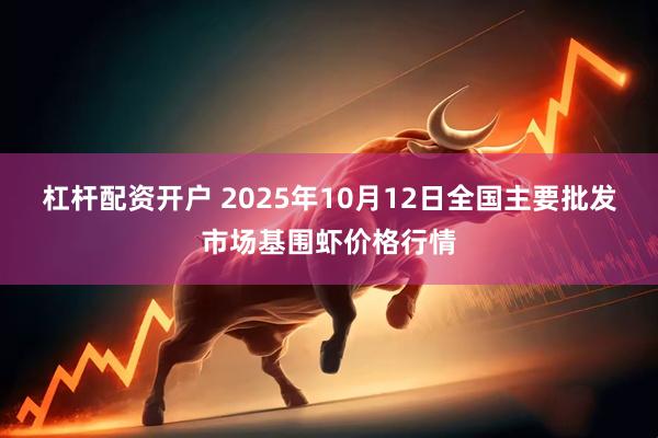 杠杆配资开户 2025年10月12日全国主要批发市场基围虾价格行情