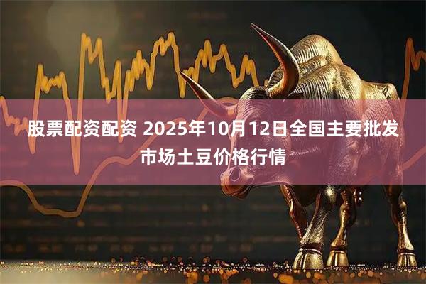 股票配资配资 2025年10月12日全国主要批发市场土豆价格行情