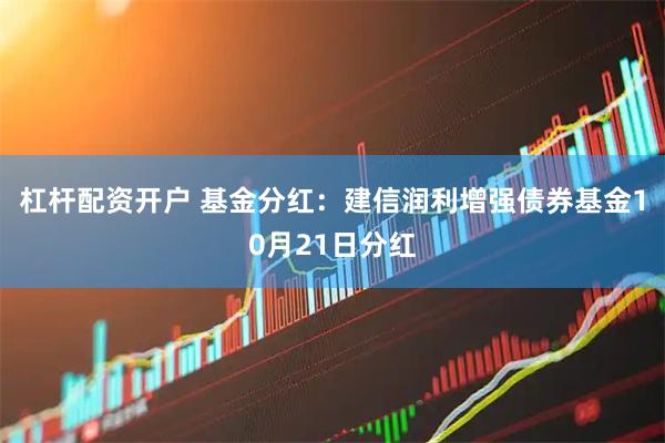 杠杆配资开户 基金分红：建信润利增强债券基金10月21日分红