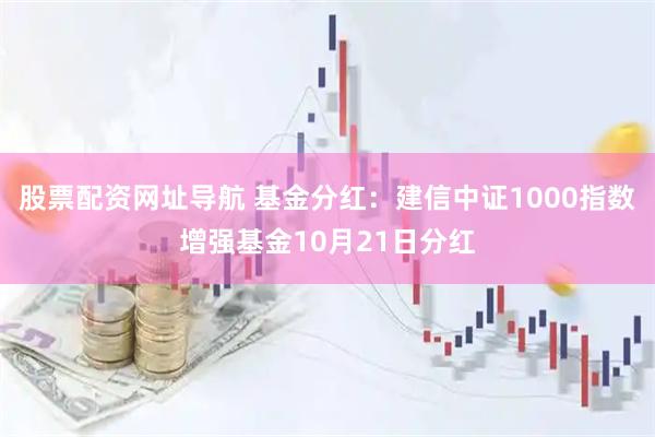 股票配资网址导航 基金分红：建信中证1000指数增强基金10月21日分红