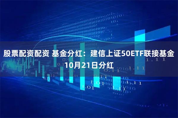 股票配资配资 基金分红：建信上证50ETF联接基金10月21日分红