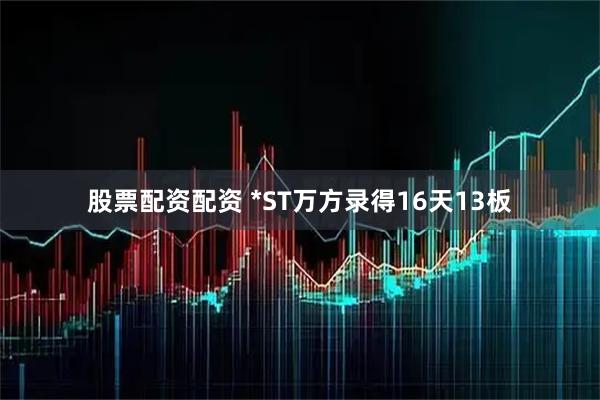 股票配资配资 *ST万方录得16天13板
