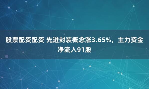 股票配资配资 先进封装概念涨3.65%，主力资金净流入91股