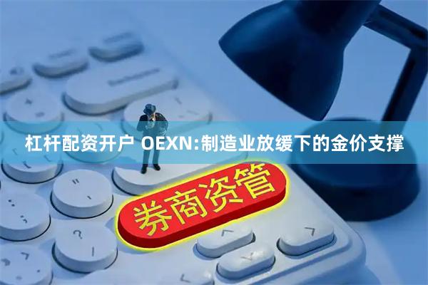 杠杆配资开户 OEXN:制造业放缓下的金价支撑