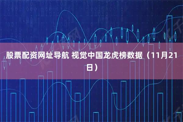 股票配资网址导航 视觉中国龙虎榜数据（11月21日）