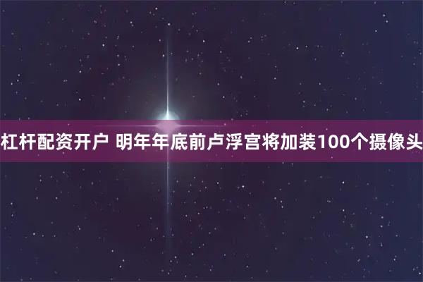 杠杆配资开户 明年年底前卢浮宫将加装100个摄像头