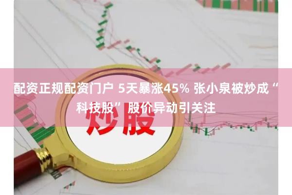 配资正规配资门户 5天暴涨45% 张小泉被炒成“科技股” 股价异动引关注