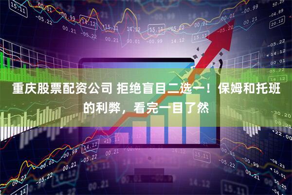 重庆股票配资公司 拒绝盲目二选一！保姆和托班的利弊，看完一目了然
