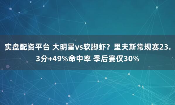 实盘配资平台 大明星vs软脚虾？里夫斯常规赛23.3分+49%命中率 季后赛仅30%