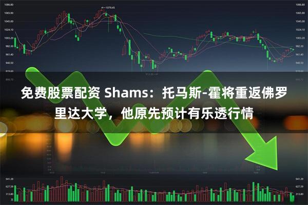 免费股票配资 Shams：托马斯-霍将重返佛罗里达大学，他原先预计有乐透行情